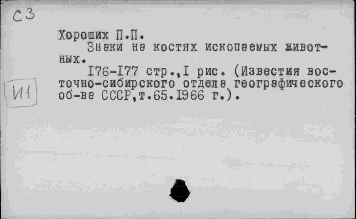 ﻿Хороших П.П.
Знаки на костях ископаемых животных.
176-177 стр.,1 рис. (Известия восточно-сибирского отдела географического об-ва СССР,т.65.1966 г.).